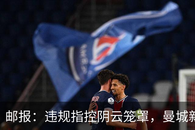 邮报：违规指控阴云笼罩，曼城新赛季降级赔率