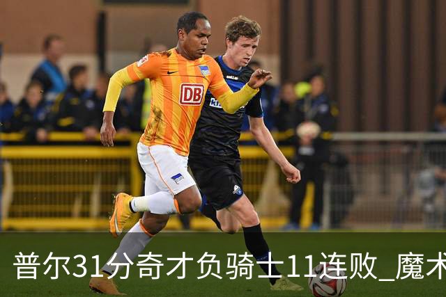 普尔31分奇才负骑士11连败 魔术负老鹰止3连胜