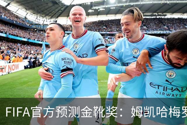 FIFA官方预测金靴奖：姆凯哈梅罗登 西班牙巴西各2席